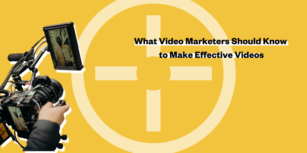 What Video Marketers Should Know to Make Effective Videos